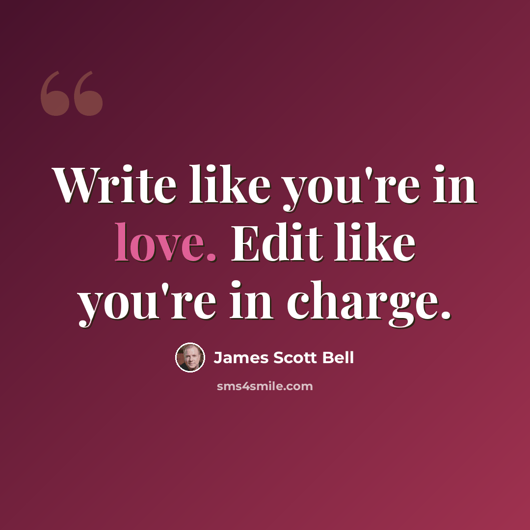 “Write like you're in love. Edit like you're in charge.” quote by James Scott Bell