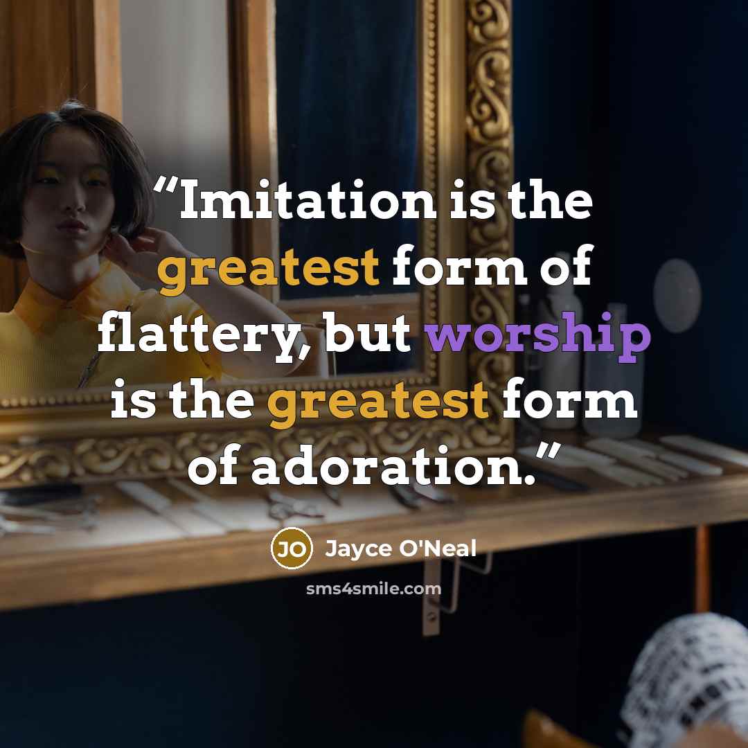 “Imitation is the greatest form of flattery, but worship is the greatest form of adoration.” quote by Jayce O'Neal