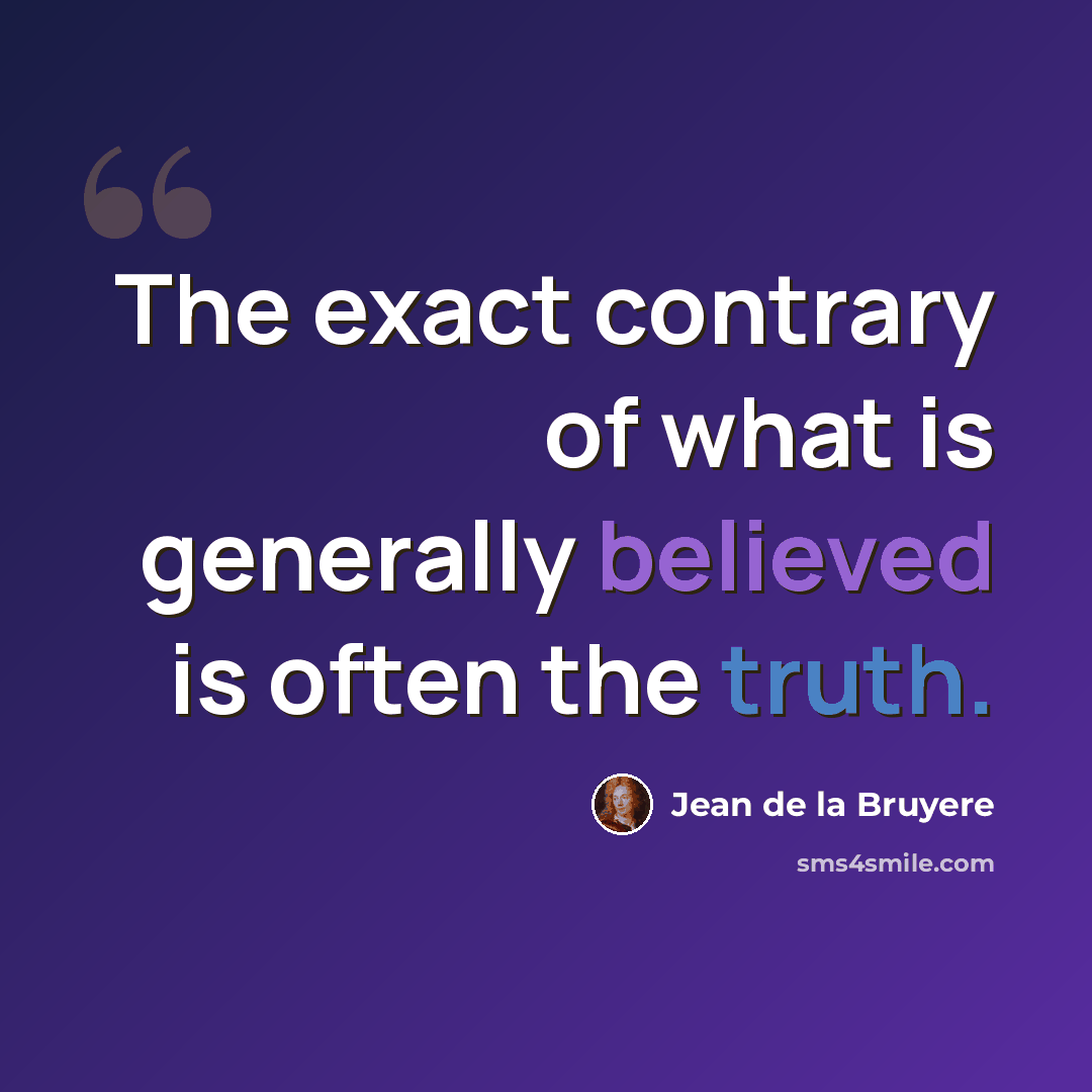 “The exact contrary of what is generally believed is often the truth.” quote by Jean de la Bruyere