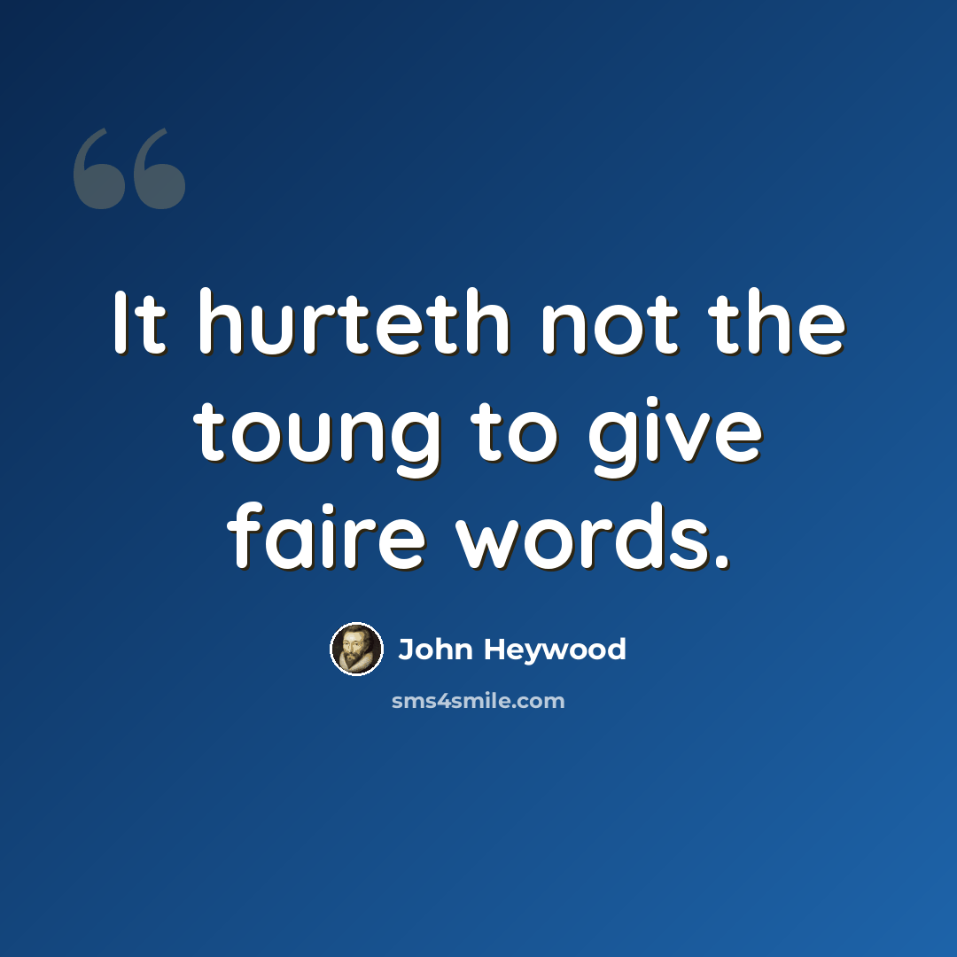 “It hurteth not the toung to give faire words.” quote by John Heywood