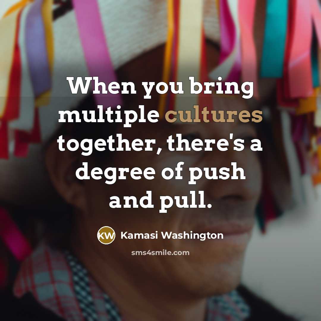 “When you bring multiple cultures together, there's a degree of push and pull.” quote by Kamasi Washington