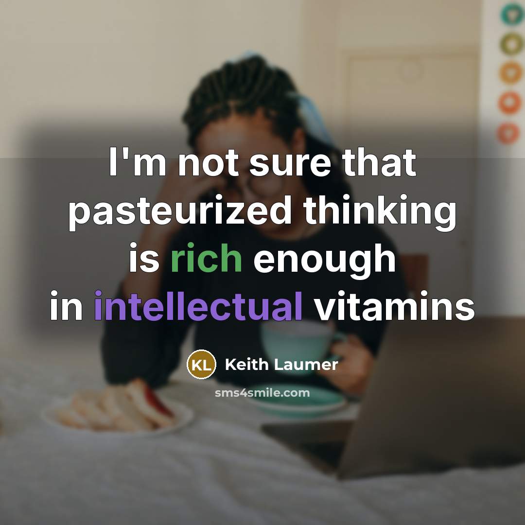 “I'm not sure that pasteurized thinking is rich enough in intellectual vitamins” quote by Keith Laumer