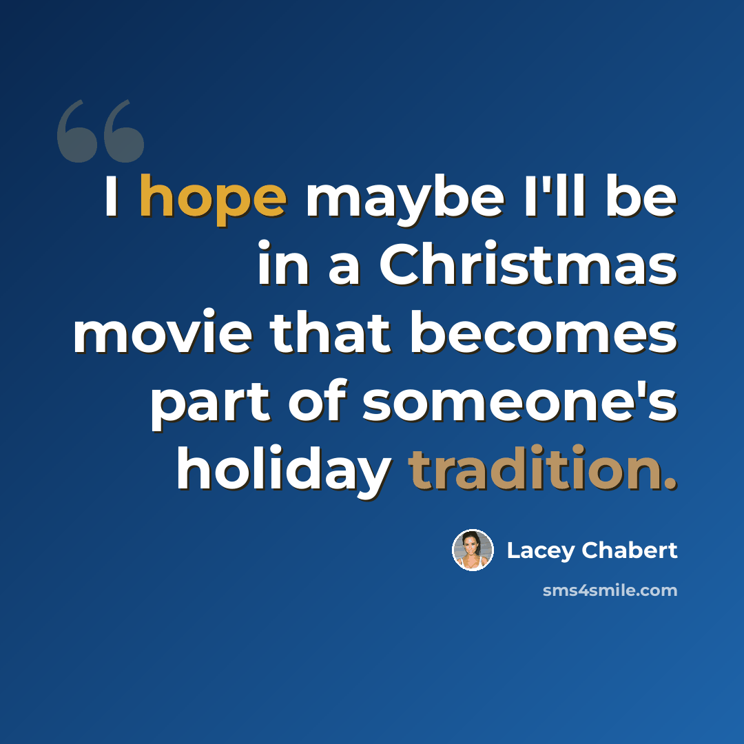 “I hope maybe I'll be in a Christmas movie that becomes part of someone's holiday tradition.” quote by Lacey Chabert