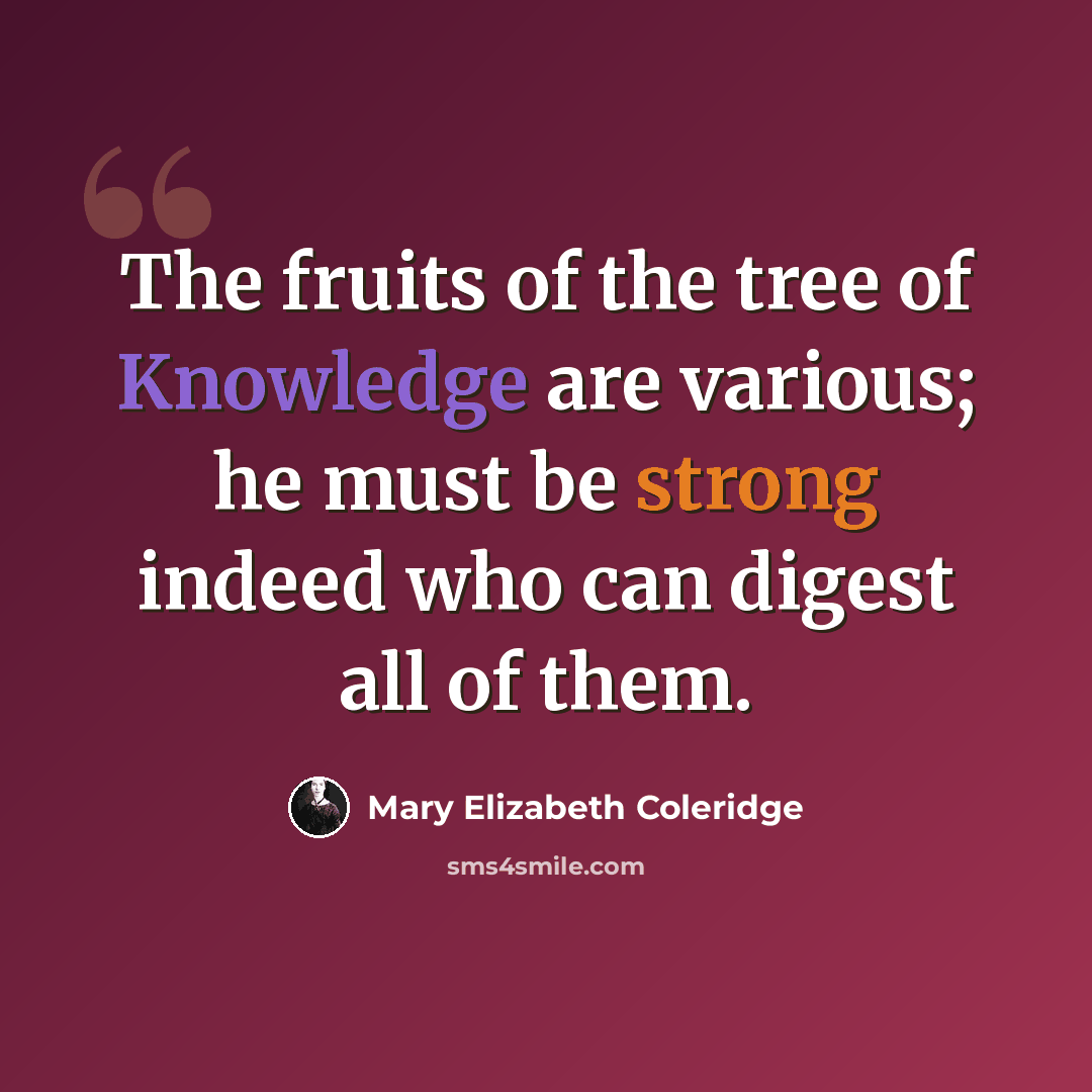 “The fruits of the tree of Knowledge are various; he must be strong indeed who can digest all of them.” quote by Mary Elizabeth Coleridge