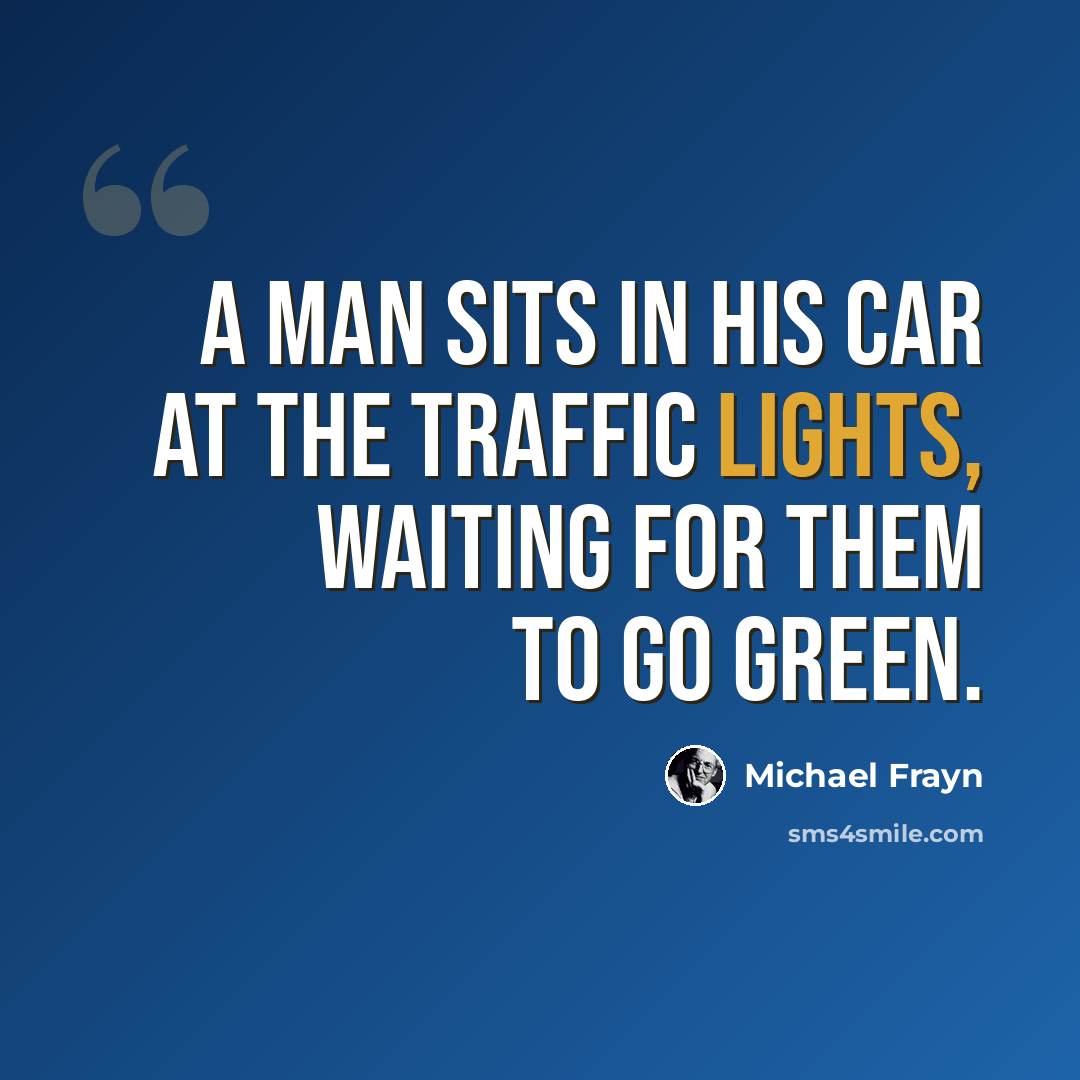 “A man sits in his car at the traffic lights, waiting for them to go green.” quote by Michael Frayn