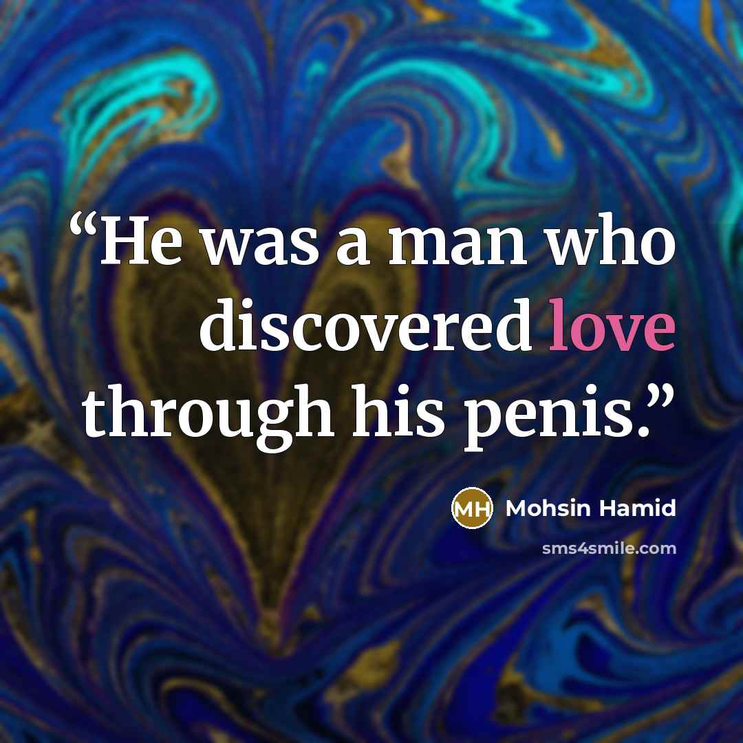 “He was a man who discovered love through his penis.” quote by Mohsin Hamid