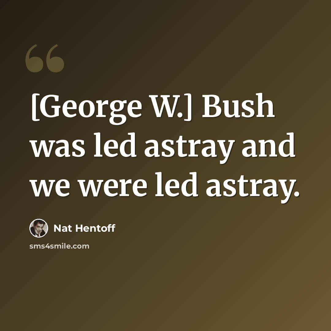 “[George W.] Bush was led astray and we were led astray.” quote by Nat Hentoff