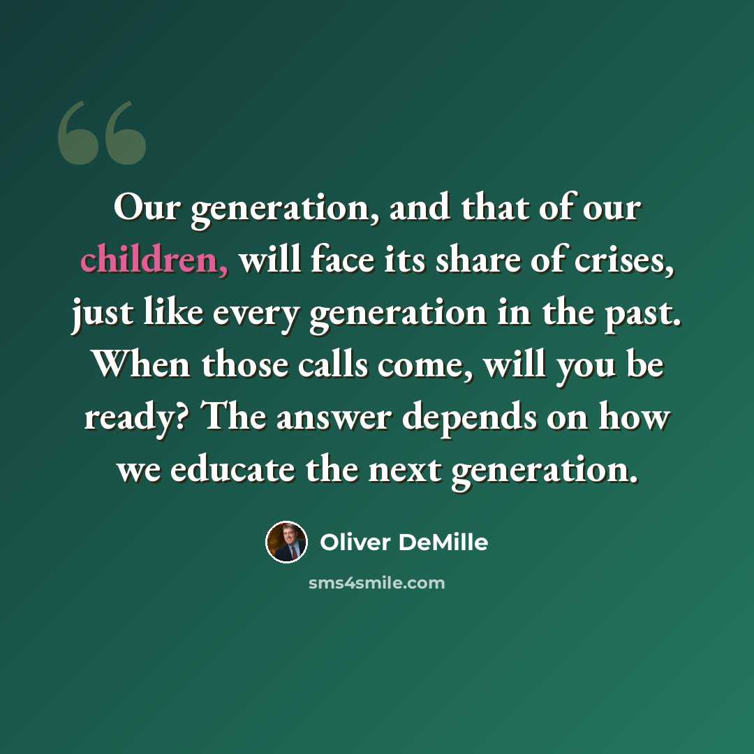 “Our generation, and that of our children, will face its share of crises, just like every generation in the past. When those calls come, will you be ready? The answer depends on how we educate the next generation.” quote by Oliver DeMille