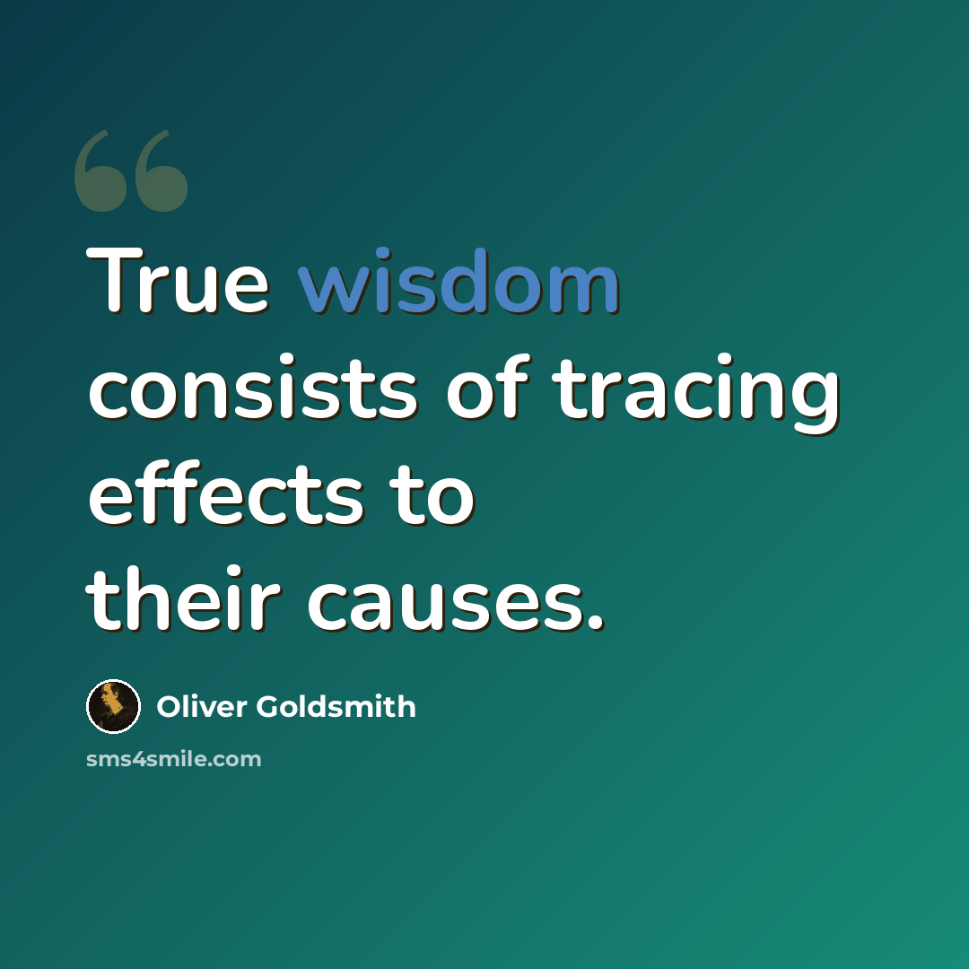 “True wisdom consists of tracing effects to their causes.” quote by Oliver Goldsmith