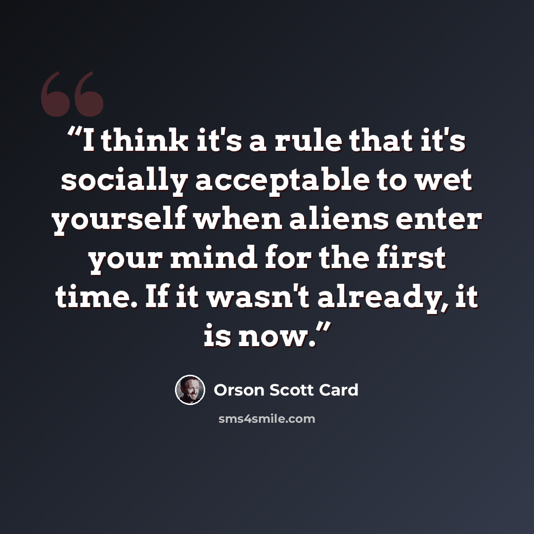“I think it's a rule that it's socially acceptable to wet yourself when aliens enter your mind for the first time. If it wasn't already, it is now.” quote by Orson Scott Card