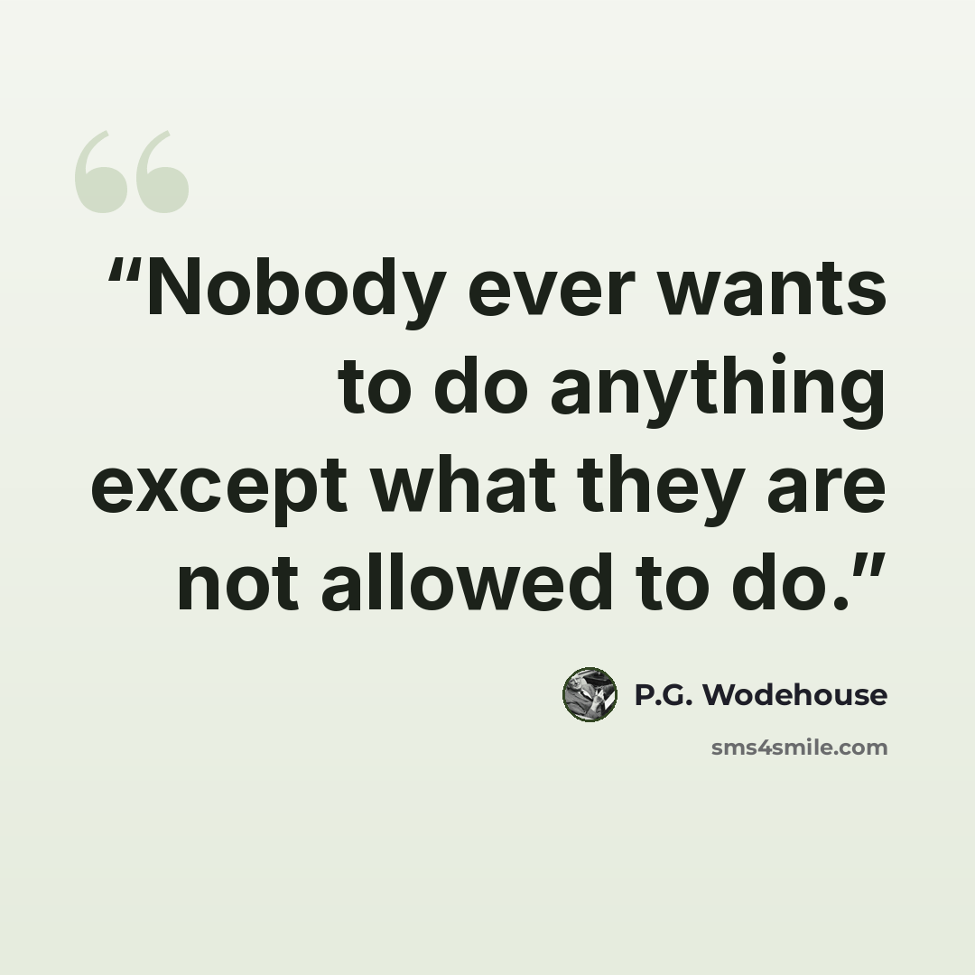 “Nobody ever wants to do anything except what they are not allowed to do.” quote by P.G. Wodehouse