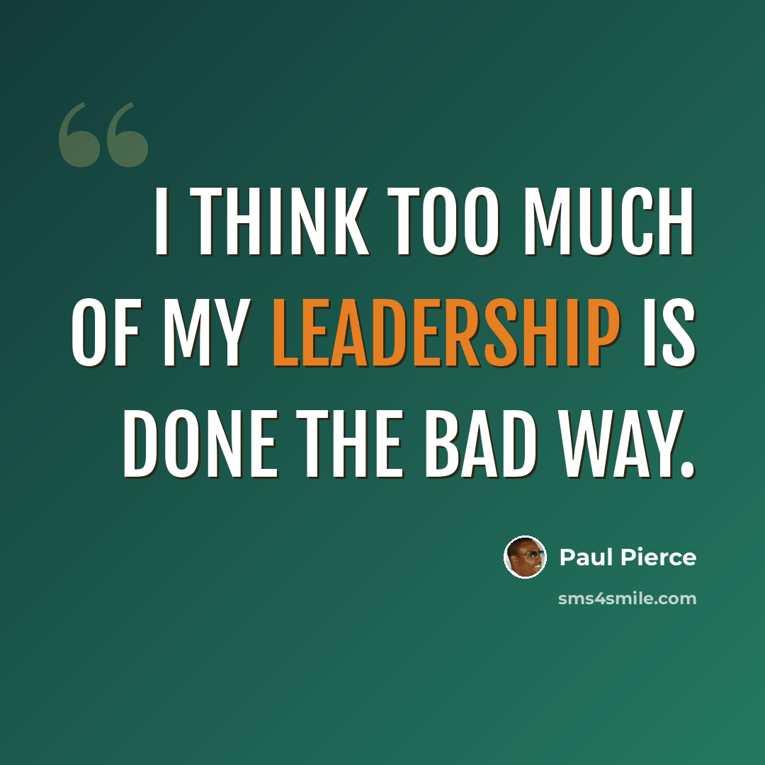 “I think too much of my leadership is done the bad way.” quote by Paul Pierce