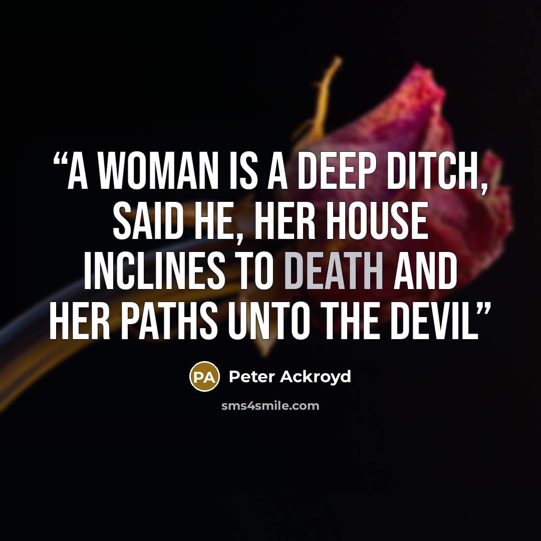 “A woman is a deep Ditch, said he, her House inclines to Death and her Paths unto the Devil” quote by Peter Ackroyd