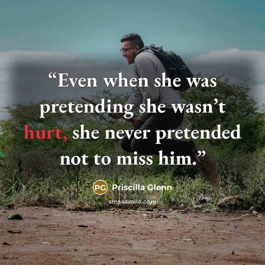 “Even when she was pretending she wasn’t hurt, she never pretended not to miss him.” quote by Priscilla Glenn