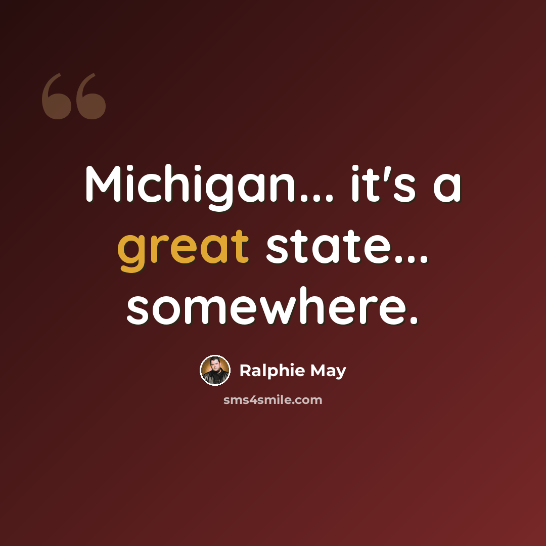 “Michigan... it's a great state... somewhere.” quote by Ralphie May