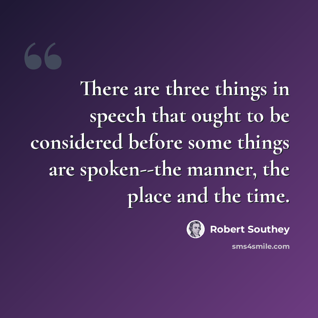 “There are three things in speech that ought to be considered before some things are spoken--the manner, the place and the time.” quote by Robert Southey