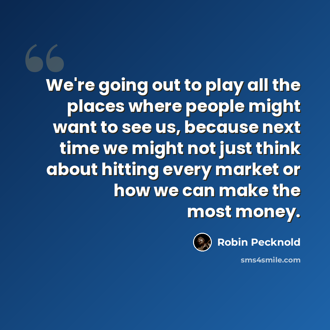 “We're going out to play all the places where people might want to see us, because next time we might not just think about hitting every market or how we can make the most money.” quote by Robin Pecknold