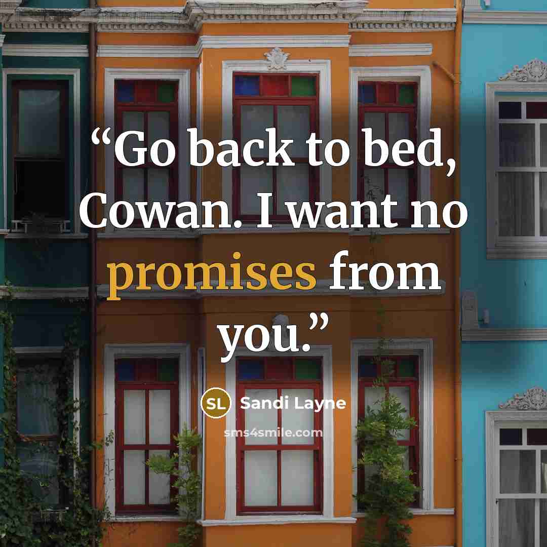“Go back to bed, Cowan. I want no promises from you.” quote by Sandi Layne