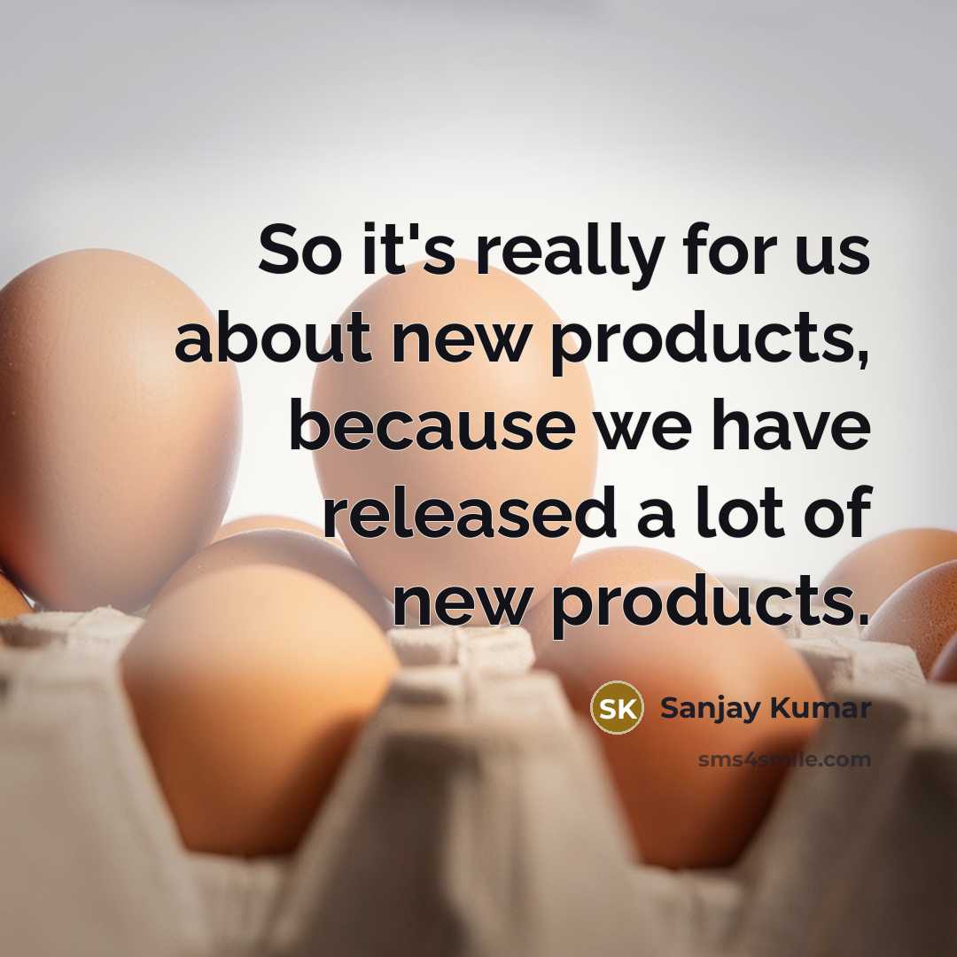 “So it's really for us about new products, because we have released a lot of new products.” quote by Sanjay Kumar