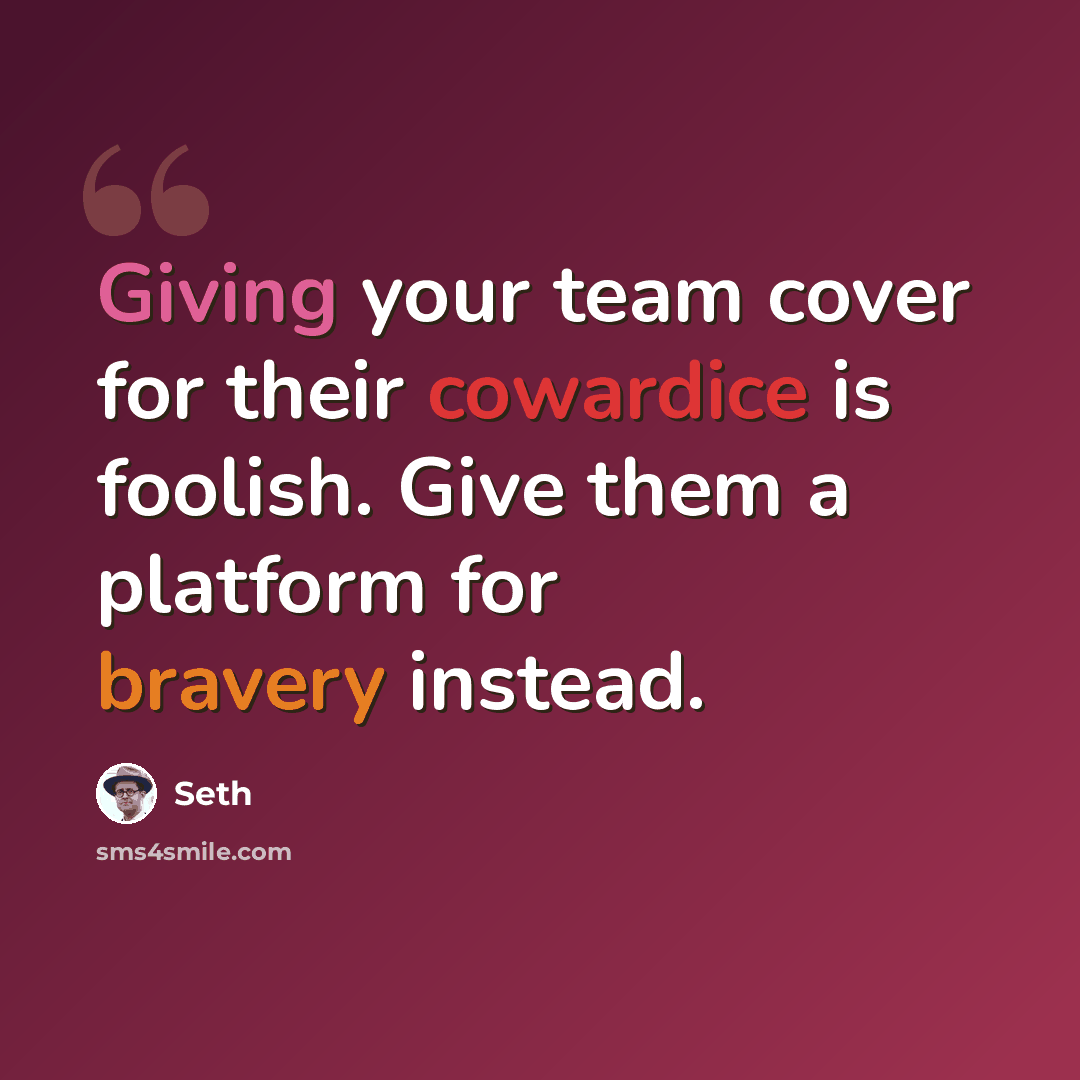 “Giving your team cover for their cowardice is foolish. Give them a platform for bravery instead.” quote by Seth