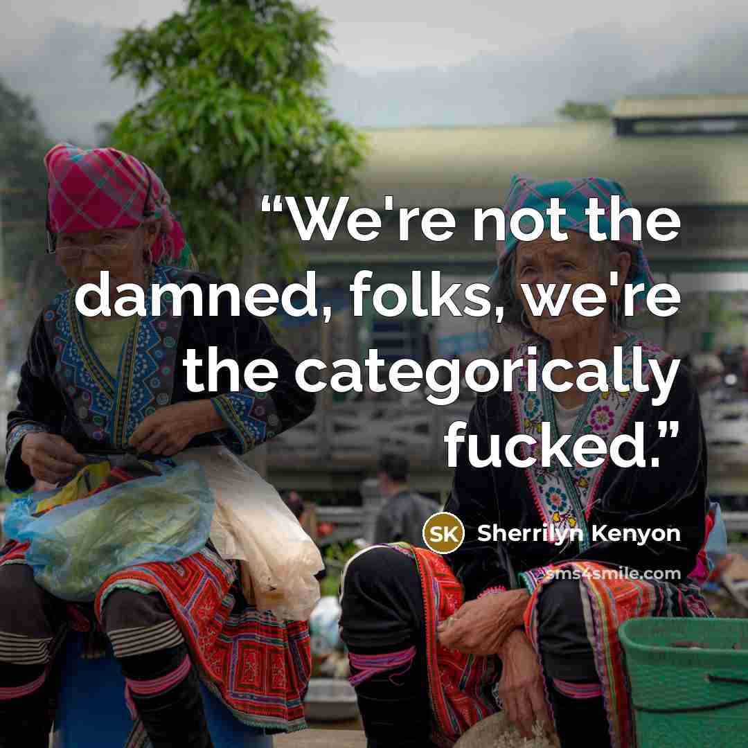 “We're not the damned, folks, we're the categorically fucked.” quote by Sherrilyn Kenyon