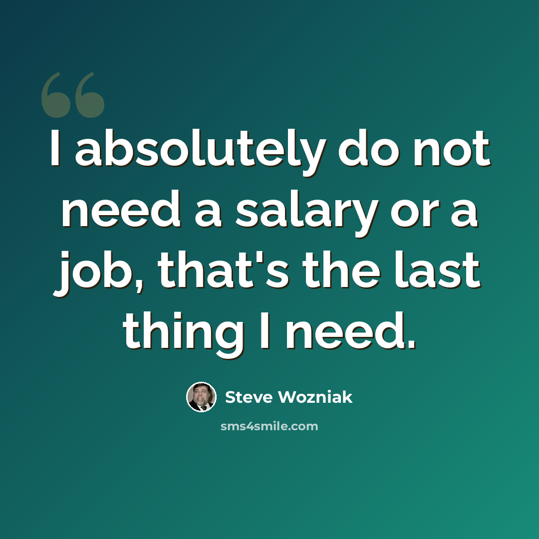 “I absolutely do not need a salary or a job, that's the last thing I need.” quote by Steve Wozniak
