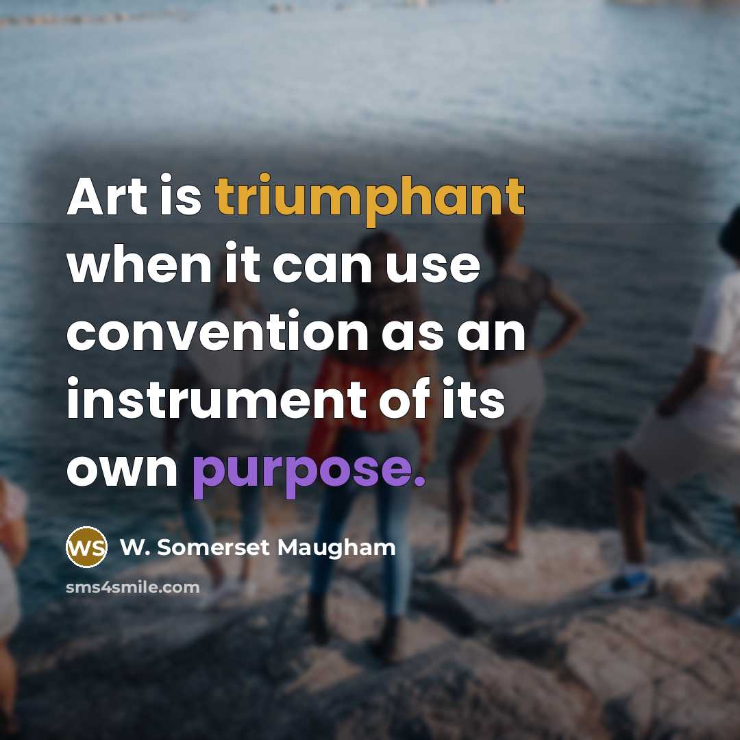 “Art is triumphant when it can use convention as an instrument of its own purpose.” quote by W. Somerset Maugham