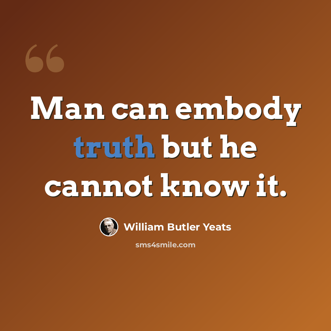 “Man can embody truth but he cannot know it.” quote by William Butler Yeats