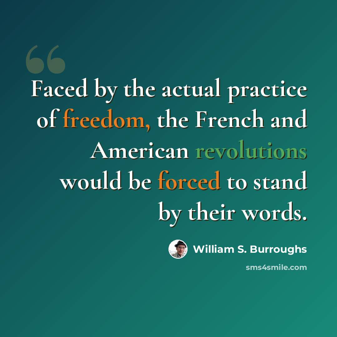 “Faced by the actual practice of freedom, the French and American revolutions would be forced to stand by their words.” quote by William S. Burroughs