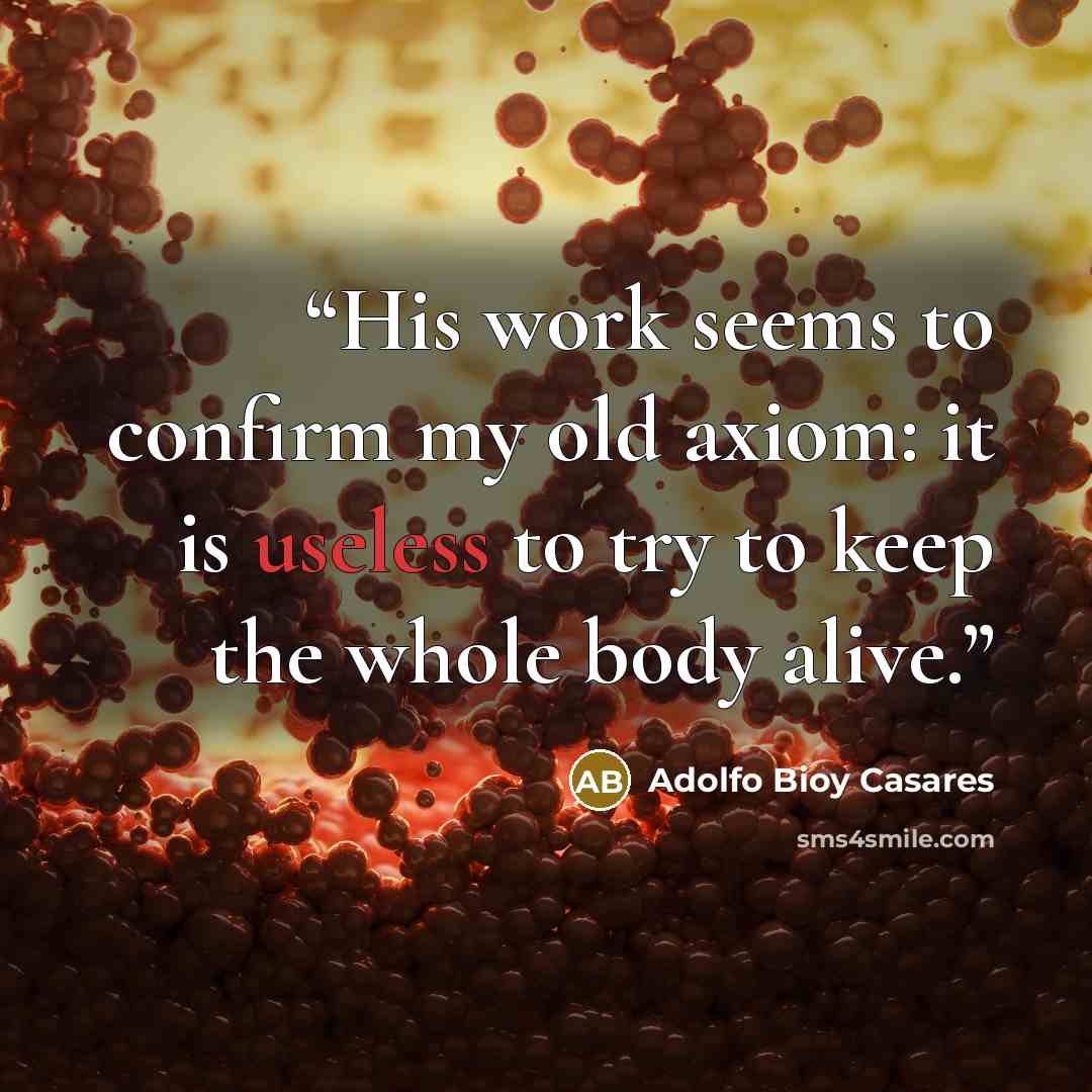 “His work seems to confirm my old axiom: it is useless to try to keep the whole body alive.” quote by Adolfo Bioy Casares