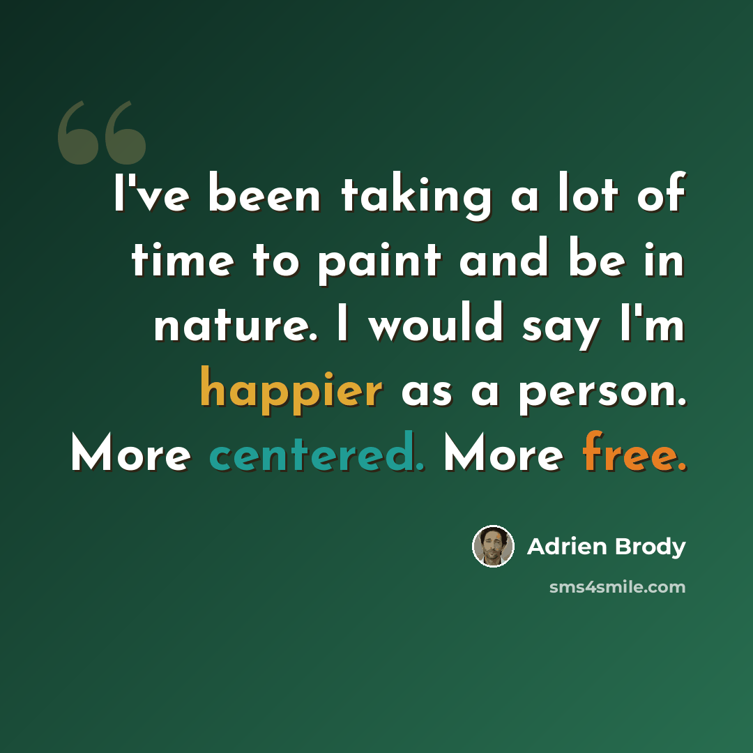 “I've been taking a lot of time to paint and be in nature. I would say I'm happier as a person. More centered. More free.” quote by Adrien Brody