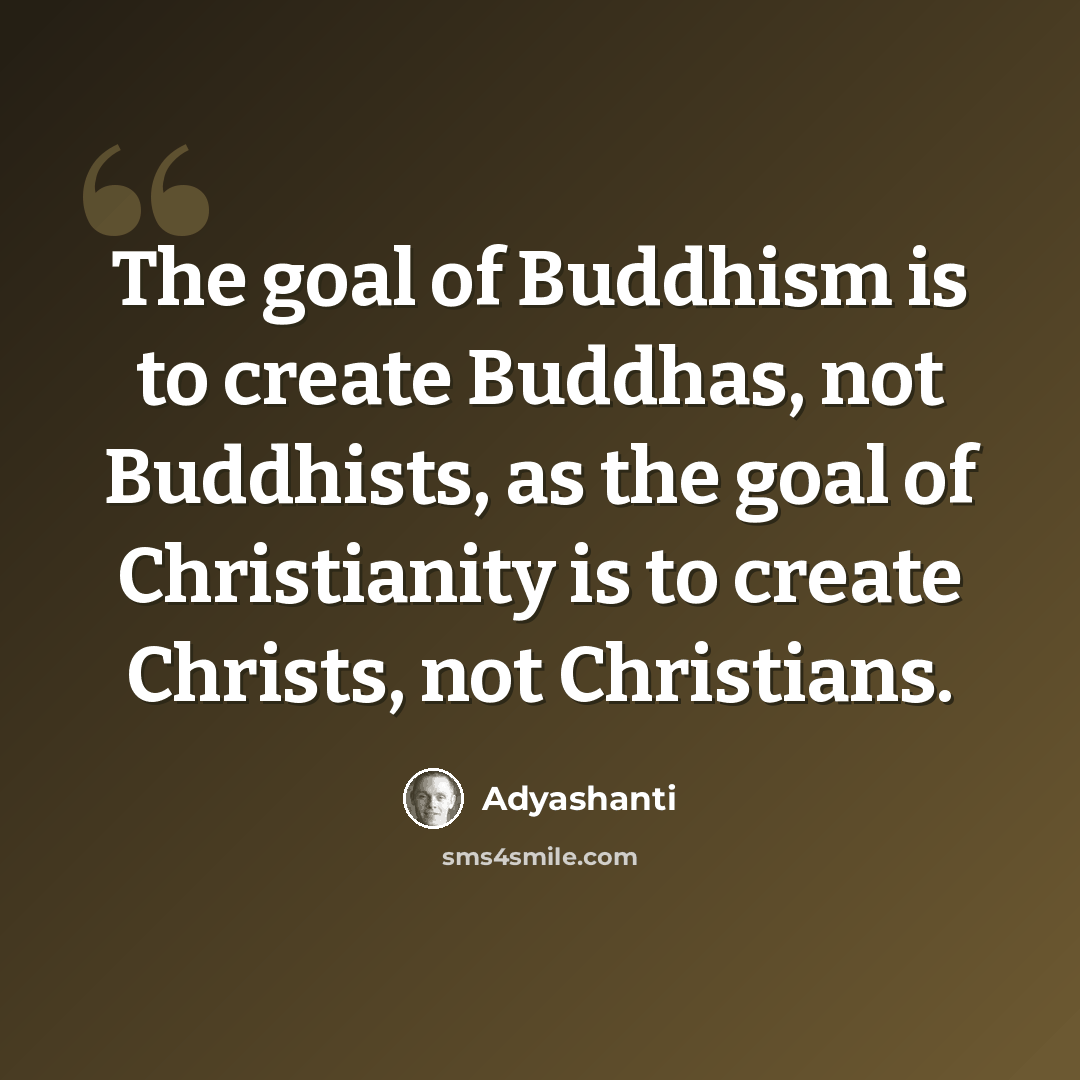 “The goal of Buddhism is to create Buddhas, not Buddhists, as the goal of Christianity is to create Christs, not Christians.” quote by Adyashanti