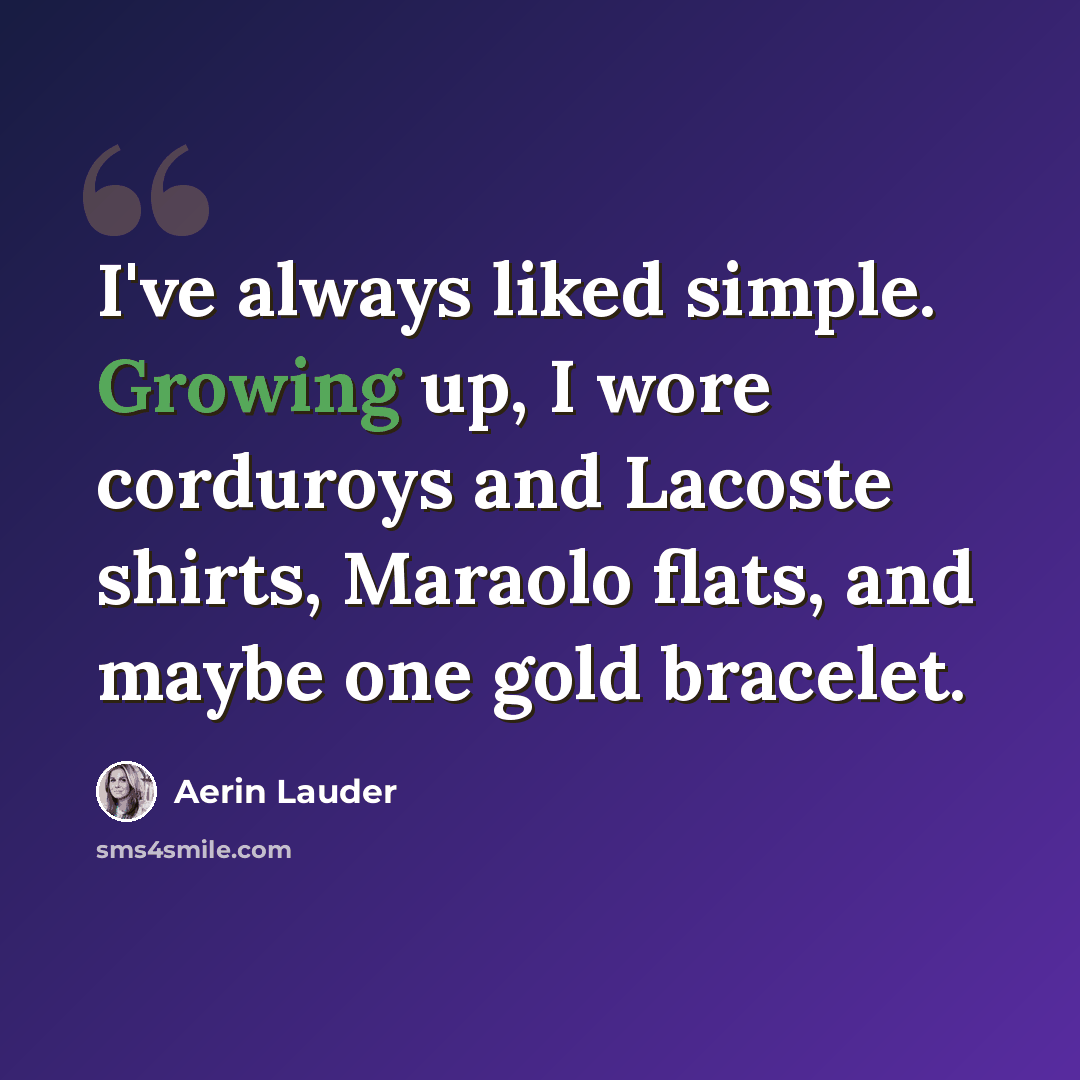 “I've always liked simple. Growing up, I wore corduroys and Lacoste shirts, Maraolo flats, and maybe one gold bracelet.” quote by Aerin Lauder