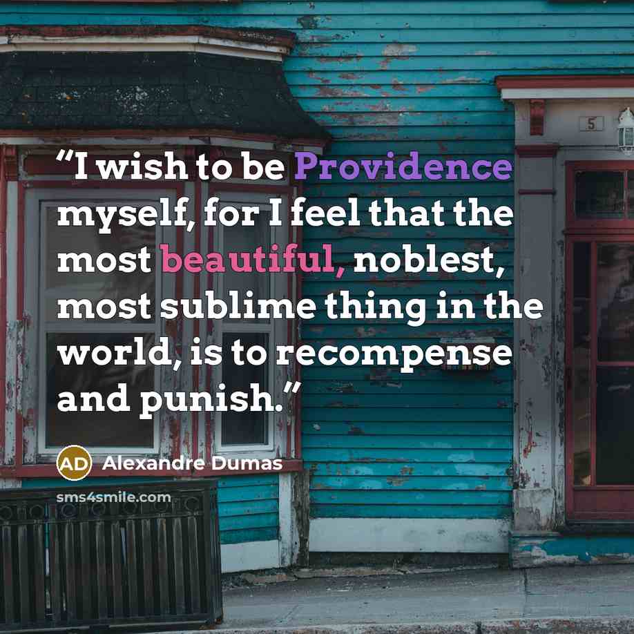 “I wish to be Providence myself, for I feel that the most beautiful, noblest, most sublime thing in the world, is to recompense and punish.” quote by Alexandre Dumas
