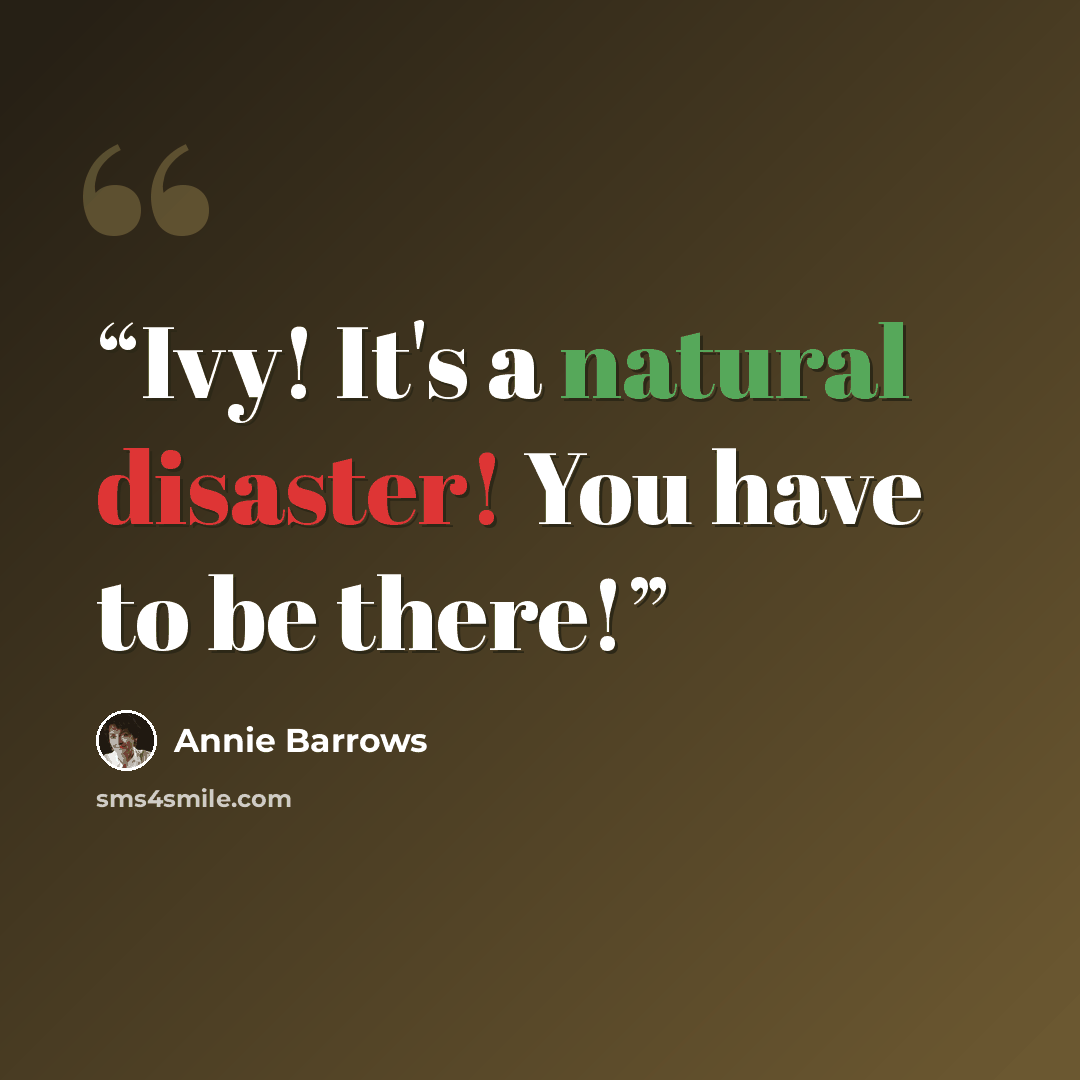 “Ivy! It's a natural disaster! You have to be there!” quote by Annie Barrows