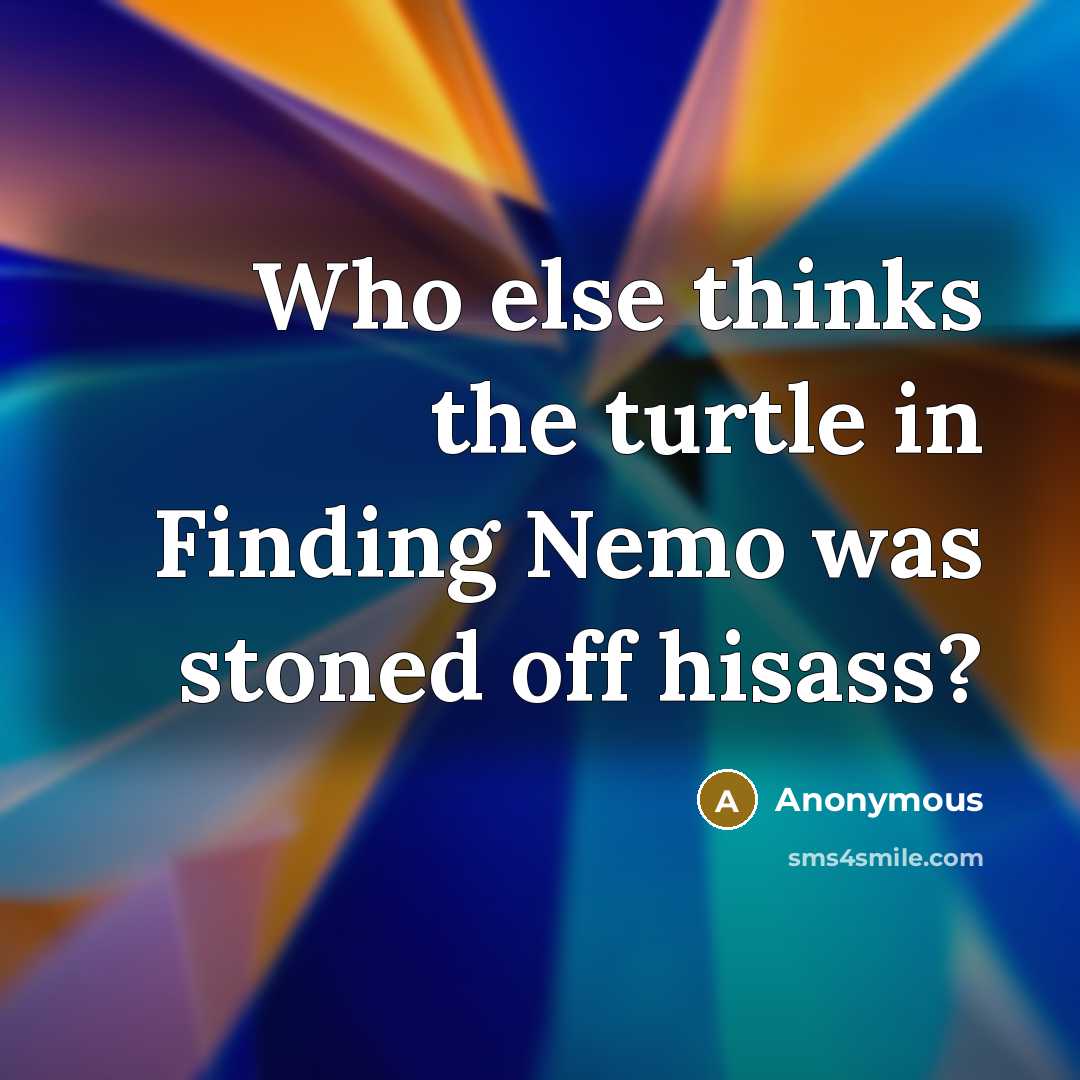 “Who else thinks the turtle in Finding Nemo was stoned off hisass?” quote by Anonymous