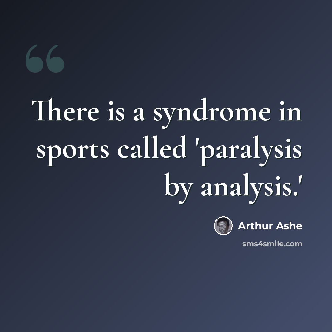 “There is a syndrome in sports called 'paralysis by analysis.'” quote by Arthur Ashe