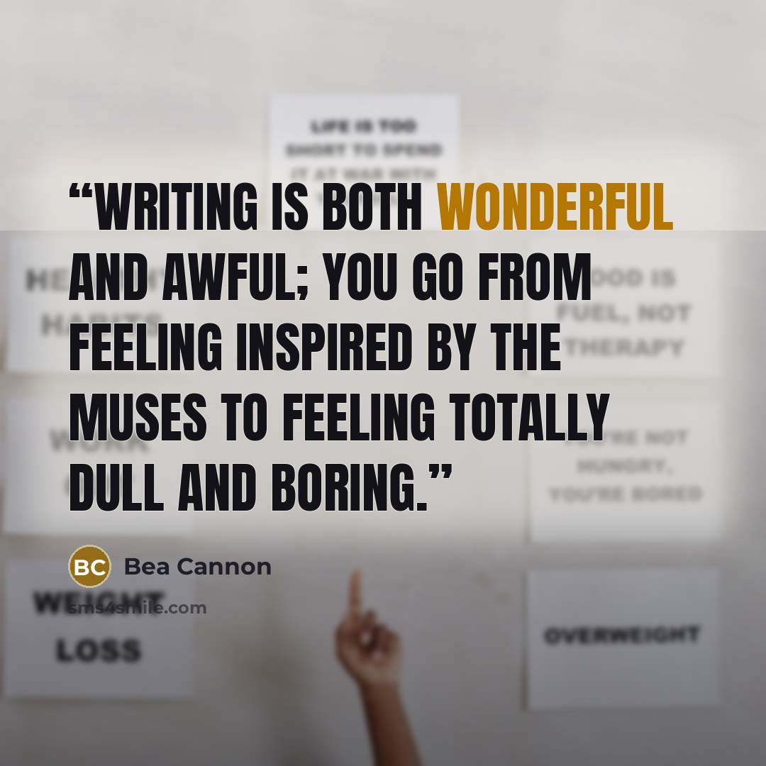 “Writing is both wonderful and awful; you go from feeling inspired by the muses to feeling totally dull and boring.” quote by Bea Cannon