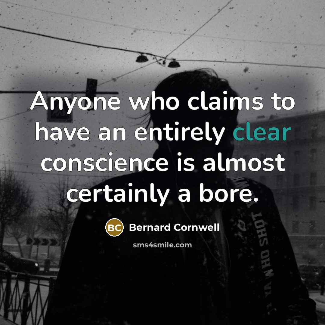 “Anyone who claims to have an entirely clear conscience is almost certainly a bore.” quote by Bernard Cornwell