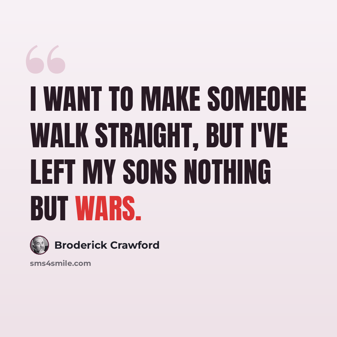 “I want to make someone walk straight, but I've left my sons nothing but wars.” quote by Broderick Crawford