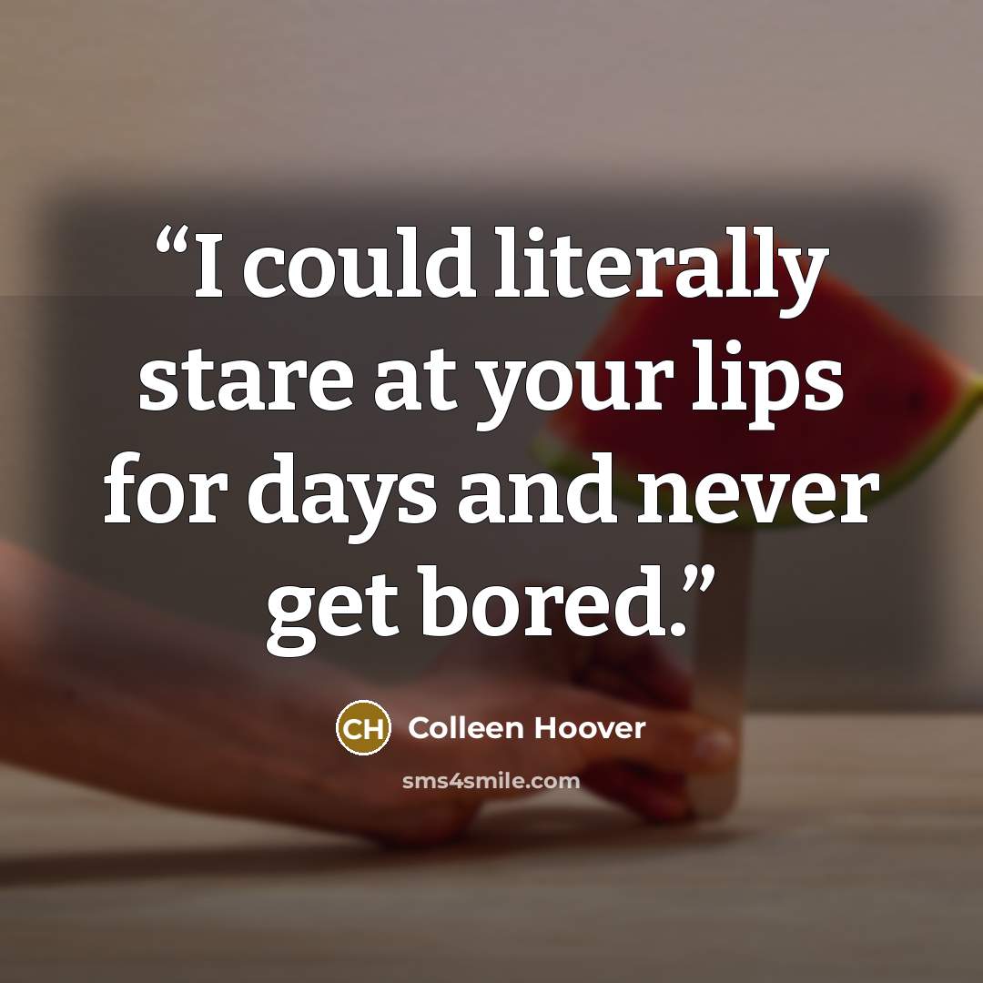 “I could literally stare at your lips for days and never get bored.” quote by Colleen Hoover