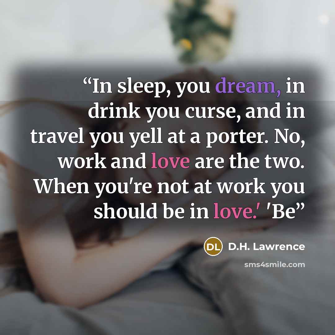 “In sleep, you dream, in drink you curse, and in travel you yell at a porter. No, work and love are the two. When you're not at work you should be in love.' 'Be” quote by D.H. Lawrence