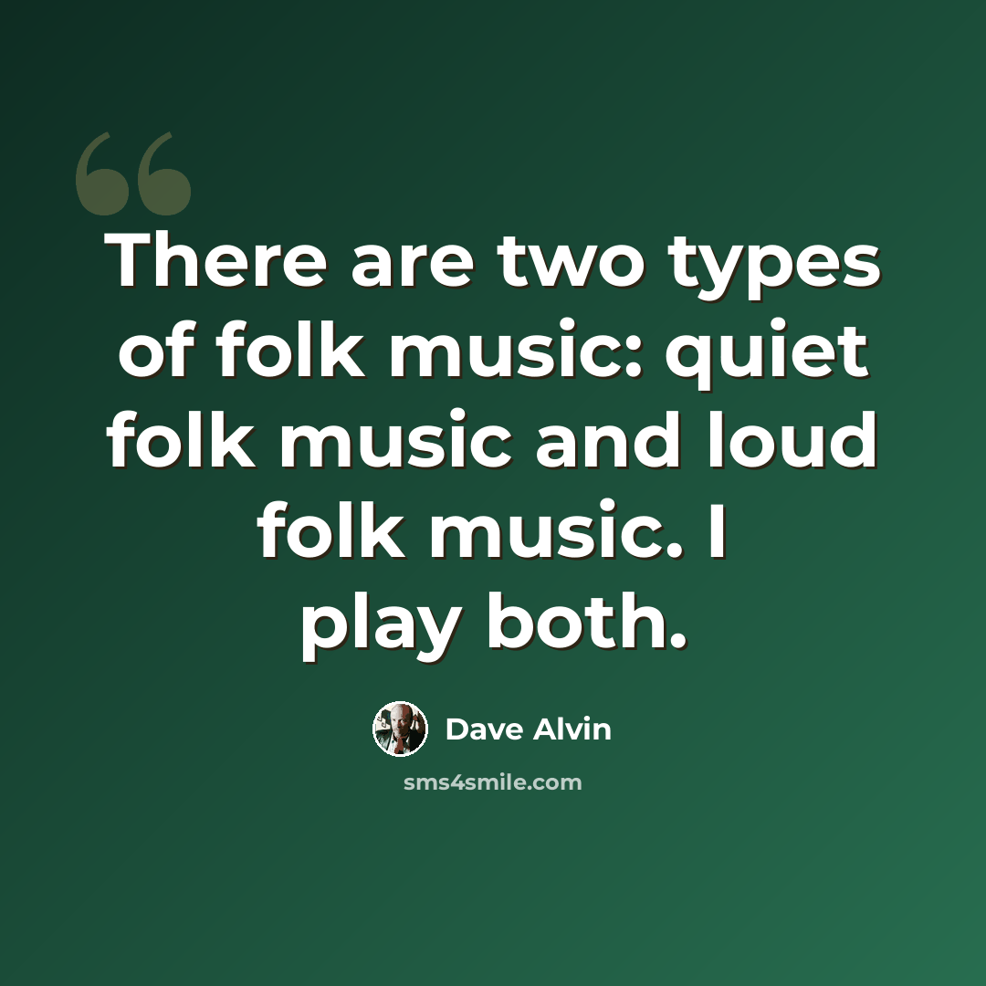 “There are two types of folk music: quiet folk music and loud folk music. I play both.” quote by Dave Alvin
