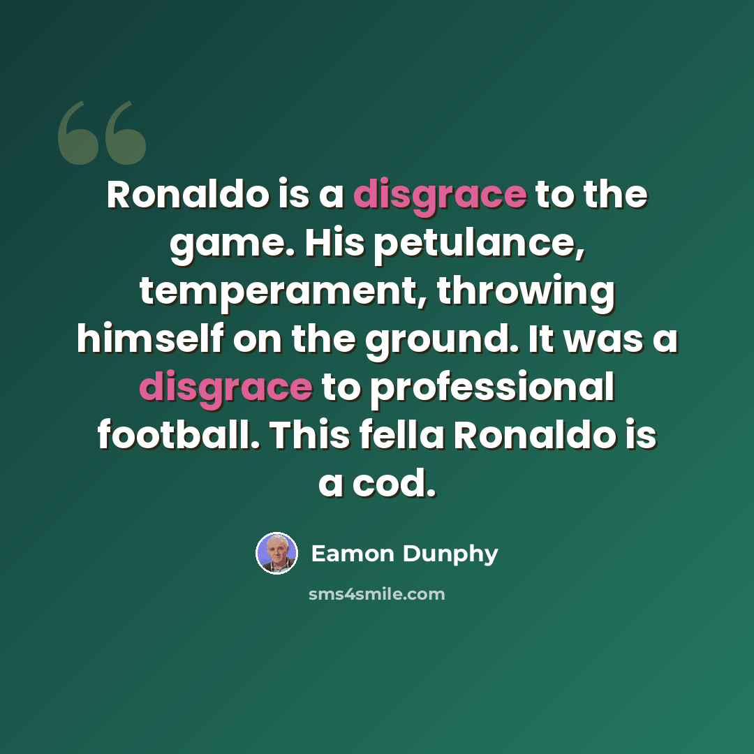 “Ronaldo is a disgrace to the game. His petulance, temperament, throwing himself on the ground. It was a disgrace to professional football. This fella Ronaldo is a cod.” quote by Eamon Dunphy
