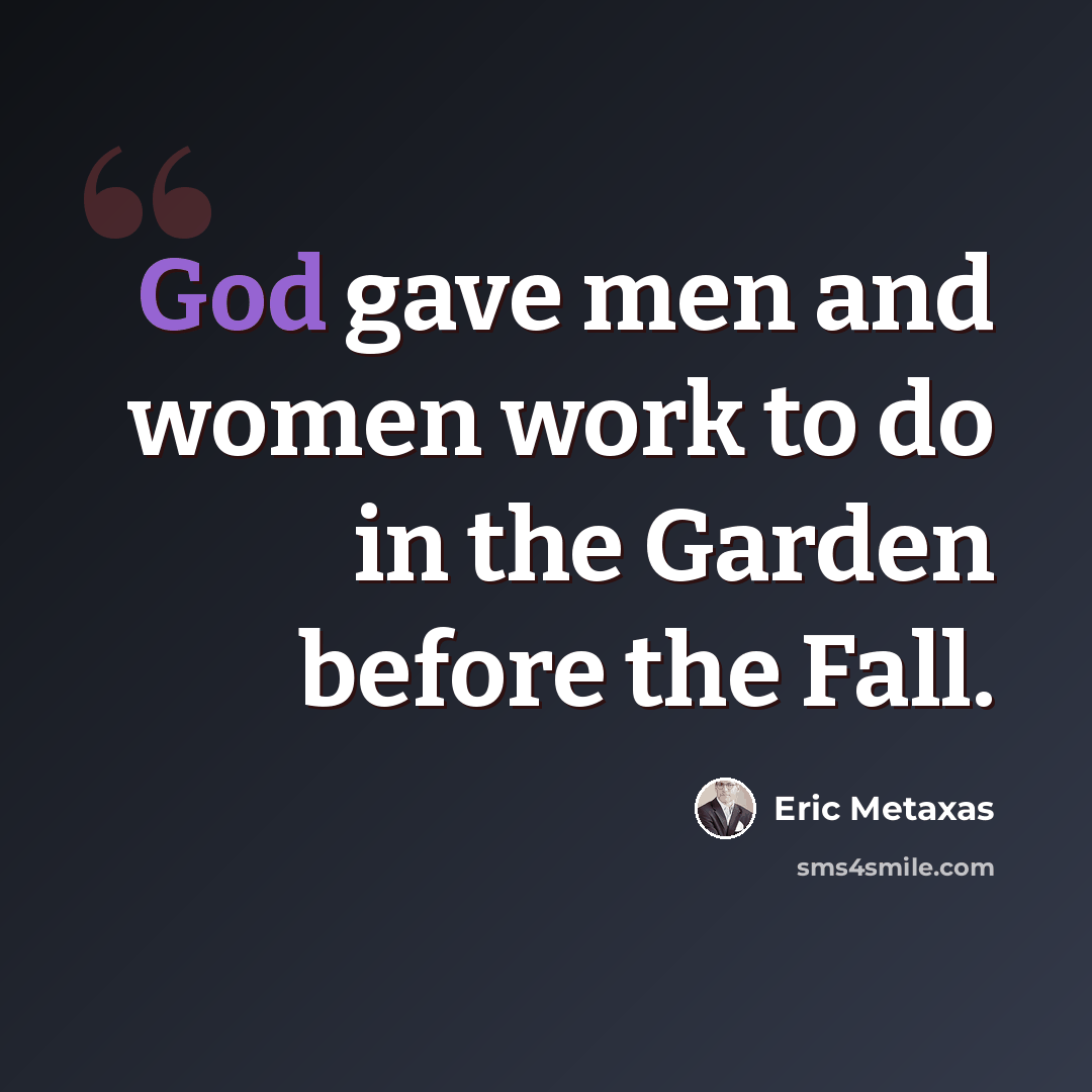 “God gave men and women work to do in the Garden before the Fall.” quote by Eric Metaxas