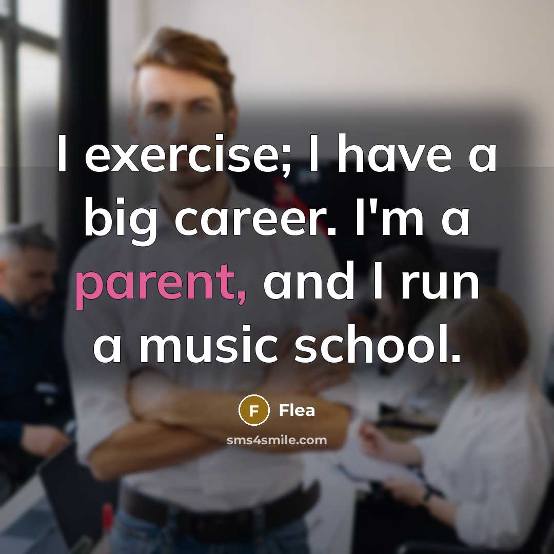 “I exercise; I have a big career. I'm a parent, and I run a music school.” quote by Flea