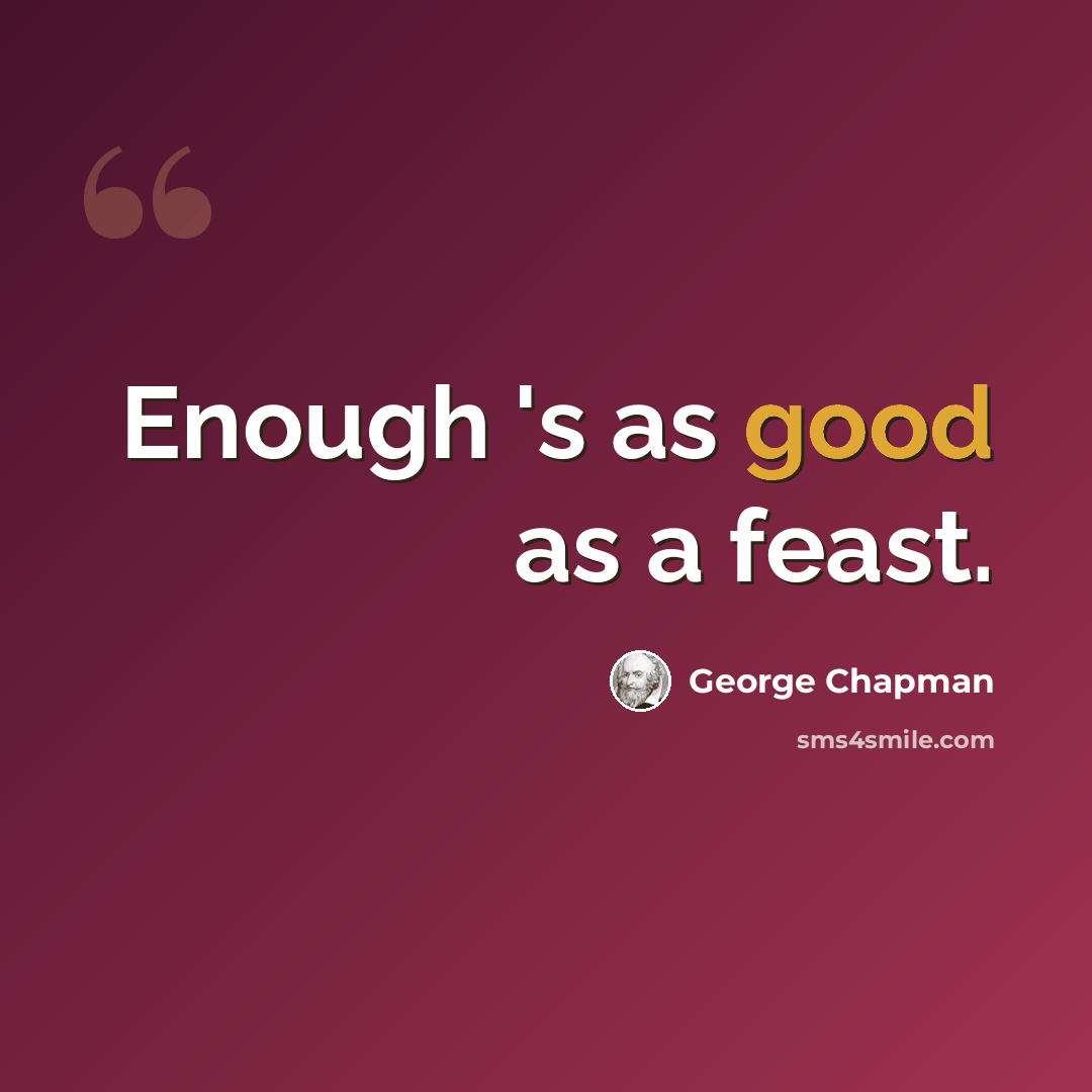 “Enough 's as good as a feast.” quote by George Chapman