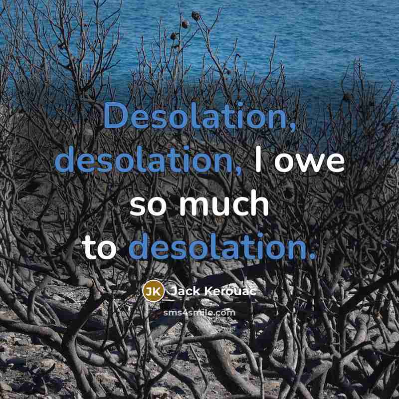 “Desolation, desolation, I owe so much to desolation.” quote by Jack Kerouac