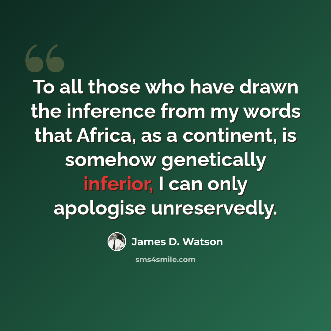 “To all those who have drawn the inference from my words that Africa, as a continent, is somehow genetically inferior, I can only apologise unreservedly.” quote by James D. Watson
