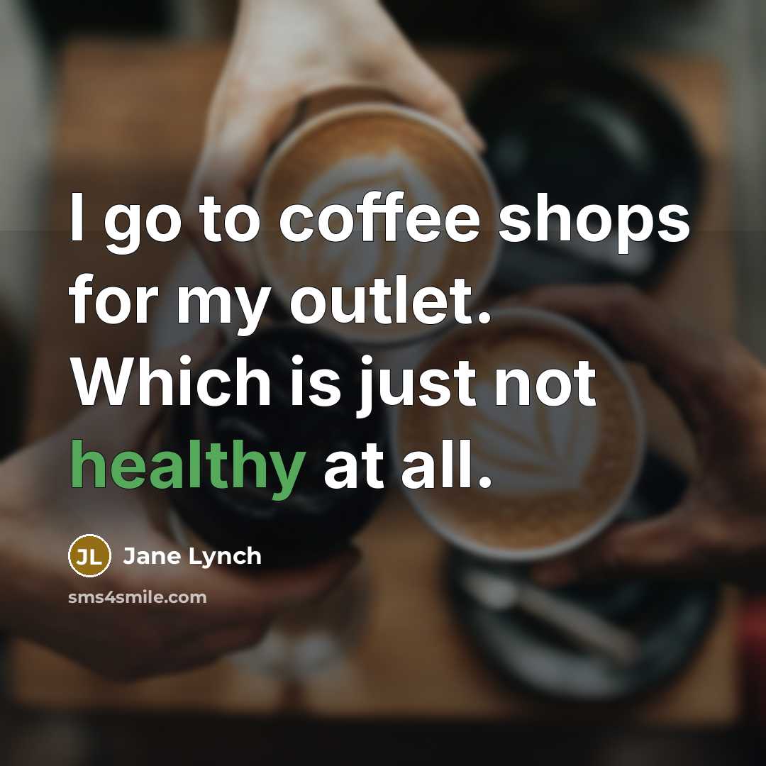 “I go to coffee shops for my outlet. Which is just not healthy at all.” quote by Jane Lynch